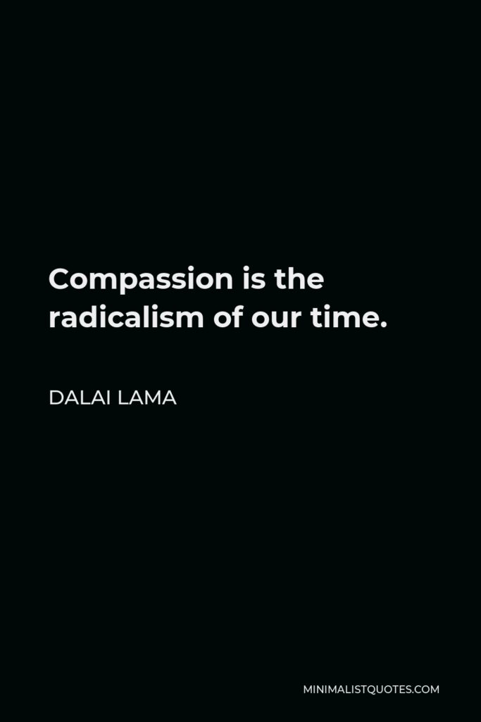 Dalai Lama Quote - Compassion is the radicalism of our time.
