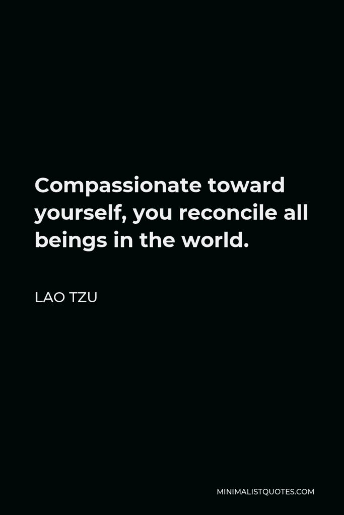 Lao Tzu Quote - Compassionate toward yourself, you reconcile all beings in the world.