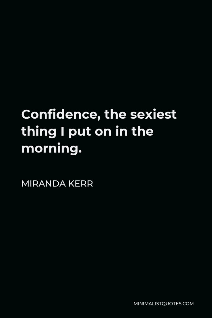 Miranda Kerr Quote - Confidence, the sexiest thing I put on in the morning.