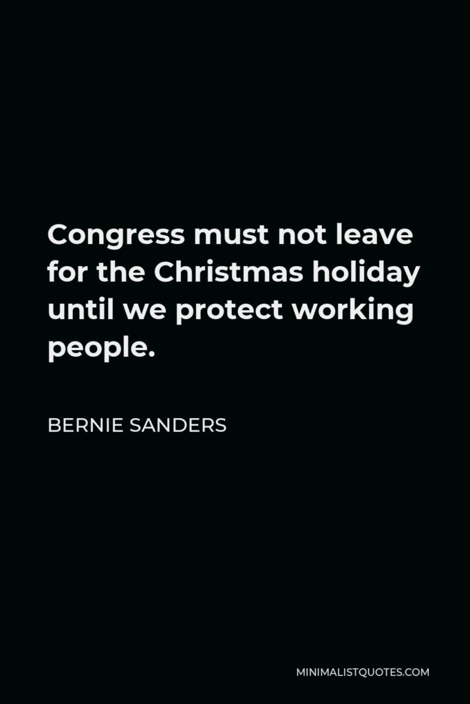 Bernie Sanders Quote - Congress must not leave for the Christmas holiday until we protect working people.