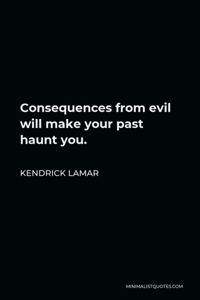 Kendrick Lamar Quote - Consequences from evil will make your past haunt you.