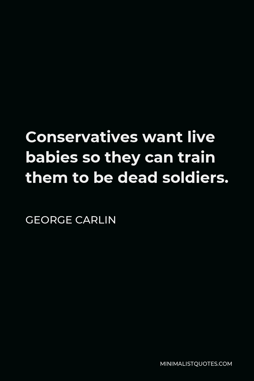 George Carlin Quote - Conservatives want live babies so they can train them to be dead soldiers.