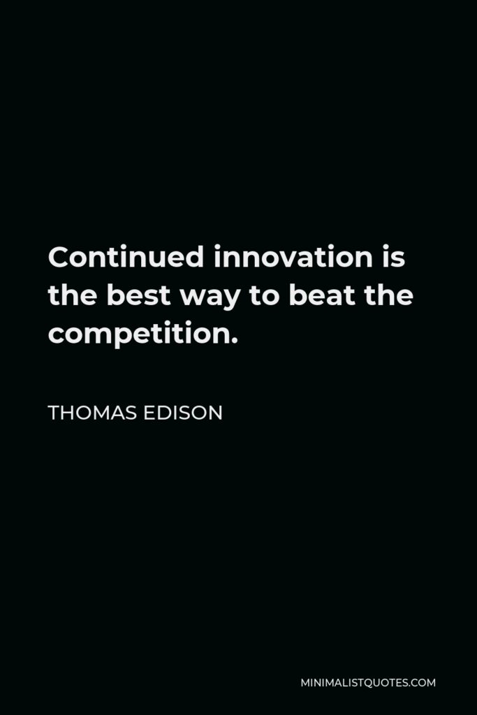 Thomas Edison Quote - Continued innovation is the best way to beat the competition.