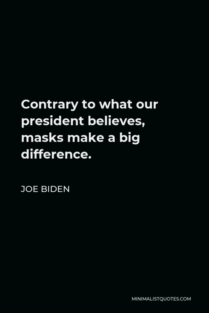 Joe Biden Quote - Contrary to what our president believes, masks make a big difference.