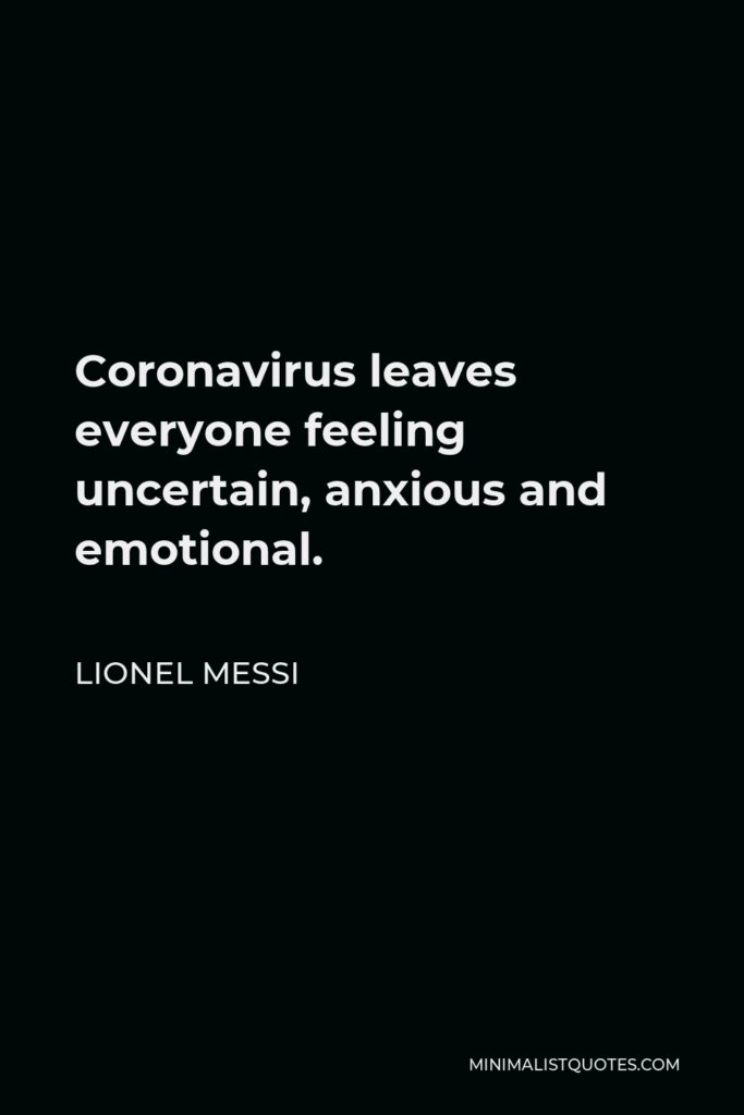 Lionel Messi Quote - Coronavirus leaves everyone feeling uncertain, anxious and emotional.