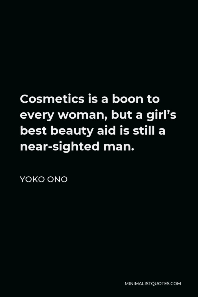 Yoko Ono Quote - Cosmetics is a boon to every woman, but a girl’s best beauty aid is still a near-sighted man.
