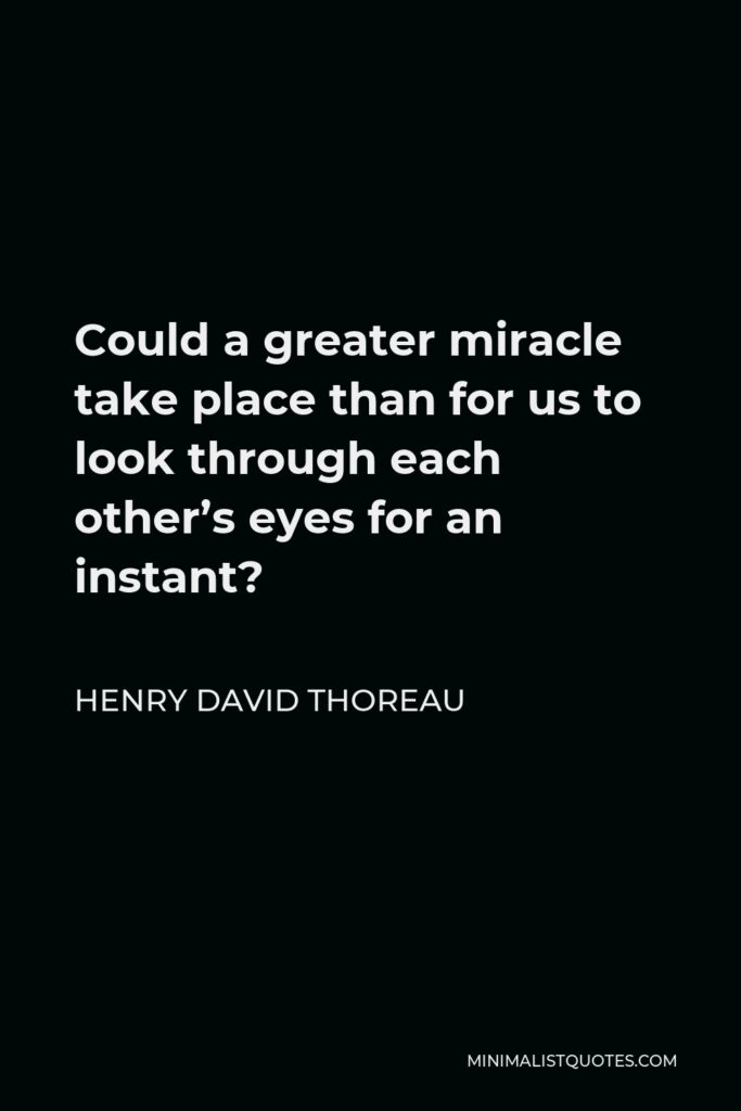 Henry David Thoreau Quote - Could a greater miracle take place than for us to look through each other’s eyes for an instant?