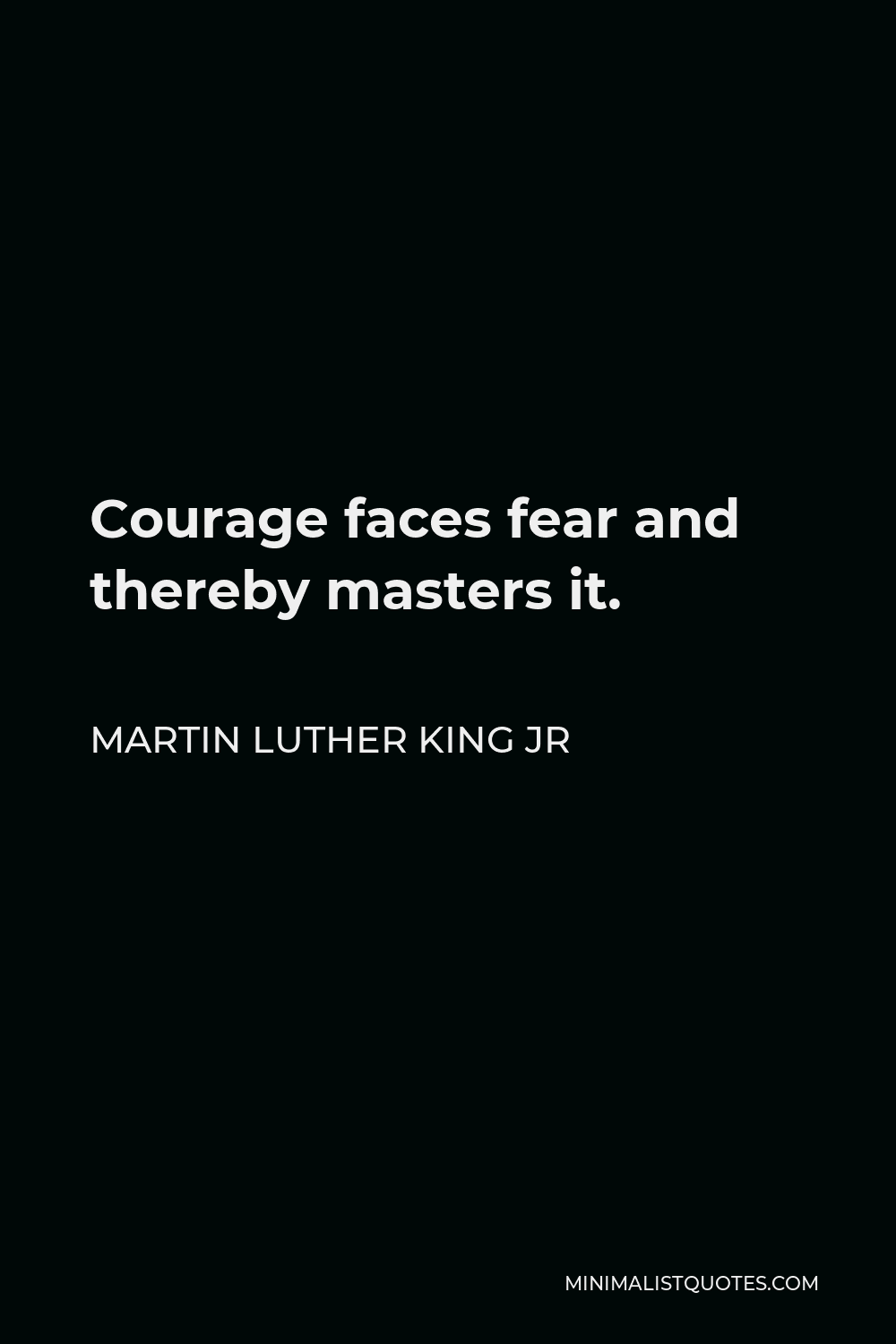 Martin Luther King Jr Quote: Courage faces fear and thereby masters it.