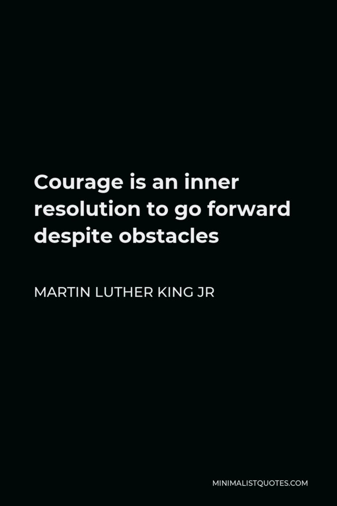 Martin Luther King Jr Quote - Courage is an inner resolution to go forward despite obstacles