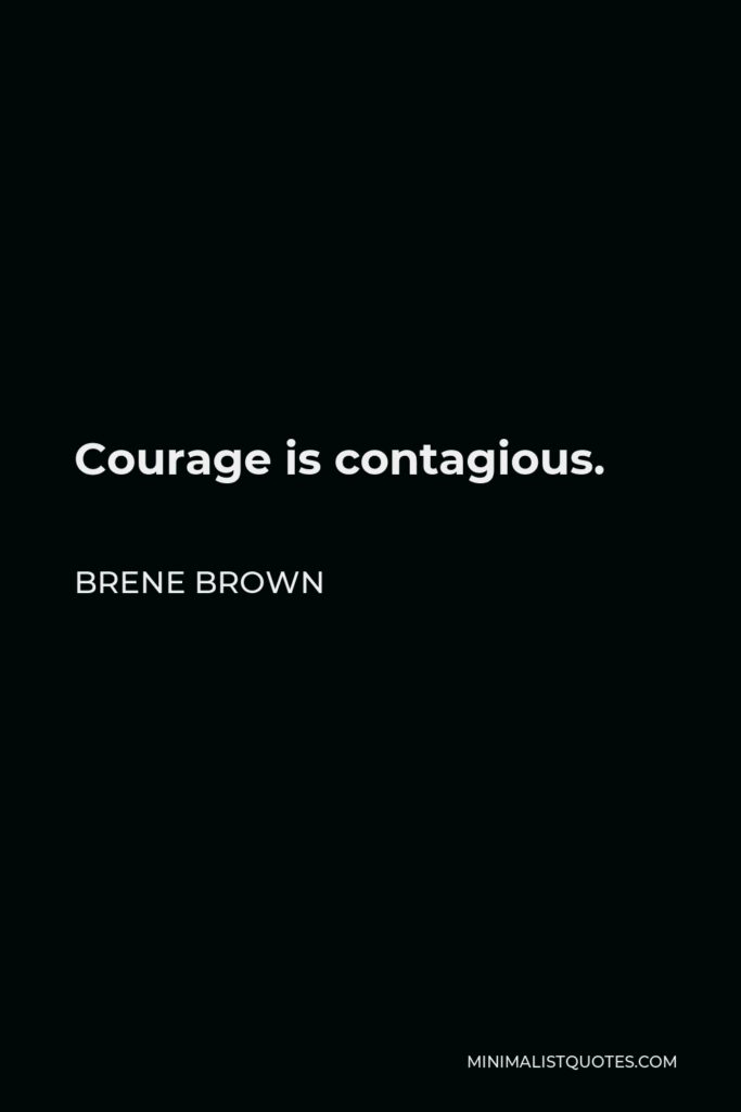Brene Brown Quote - Courage is contagious.