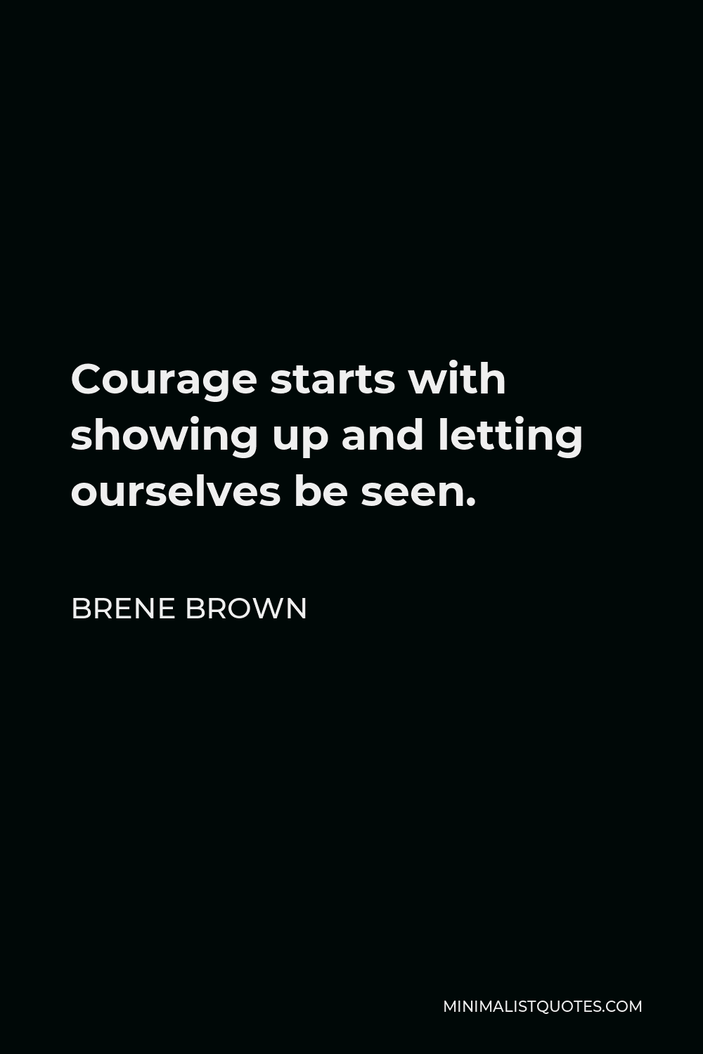 Brene Brown Quote - Courage starts with showing up and letting ourselves be seen.