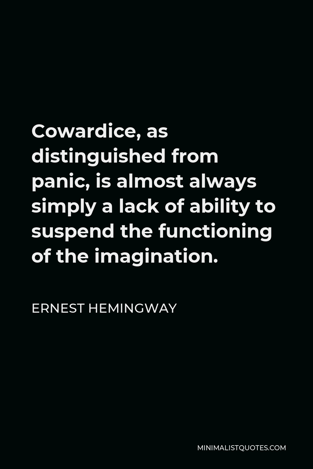 Ernest Hemingway Quote - Cowardice, as distinguished from panic, is almost always simply a lack of ability to suspend the functioning of the imagination.