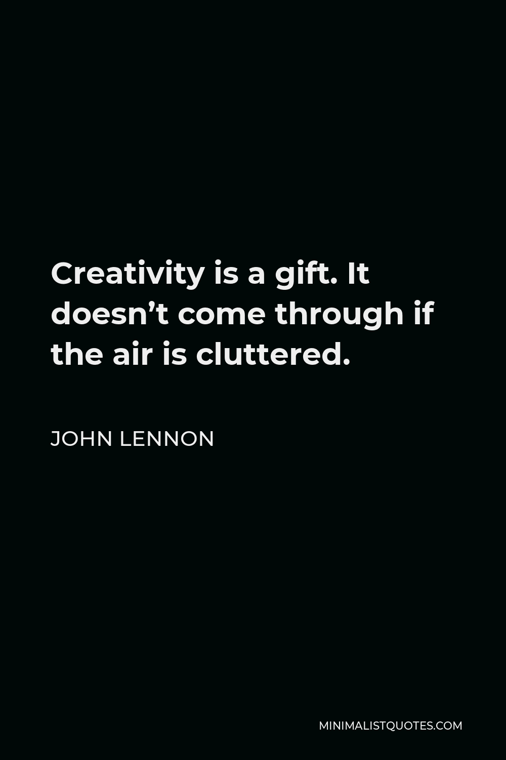 John Lennon Quote - Creativity is a gift. It doesn’t come through if the air is cluttered.