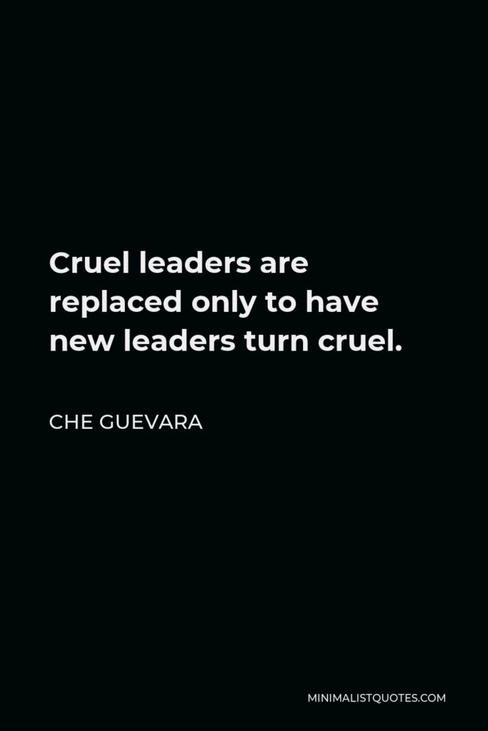 Che Guevara Quote - Cruel leaders are replaced only to have new leaders turn cruel.