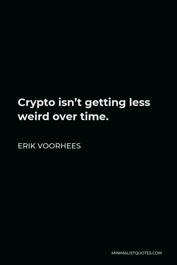 Erik Voorhees Quote - Crypto isn’t getting less weird over time.
