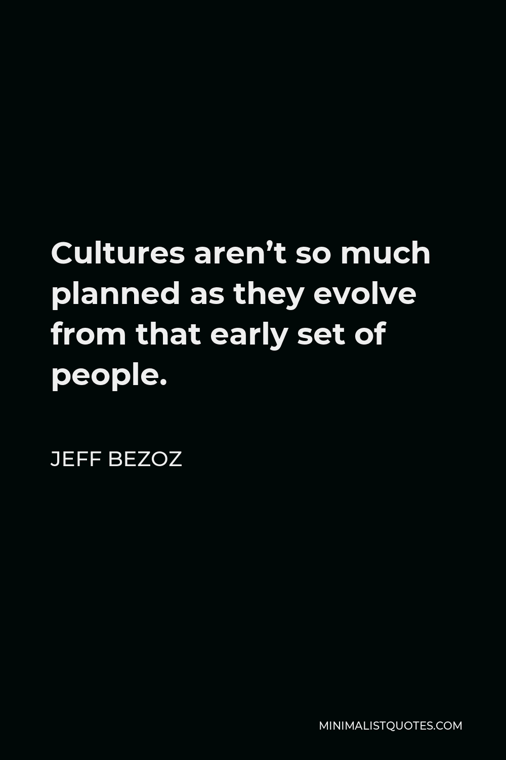 Jeff Bezoz Quote - Cultures aren’t so much planned as they evolve from that early set of people.