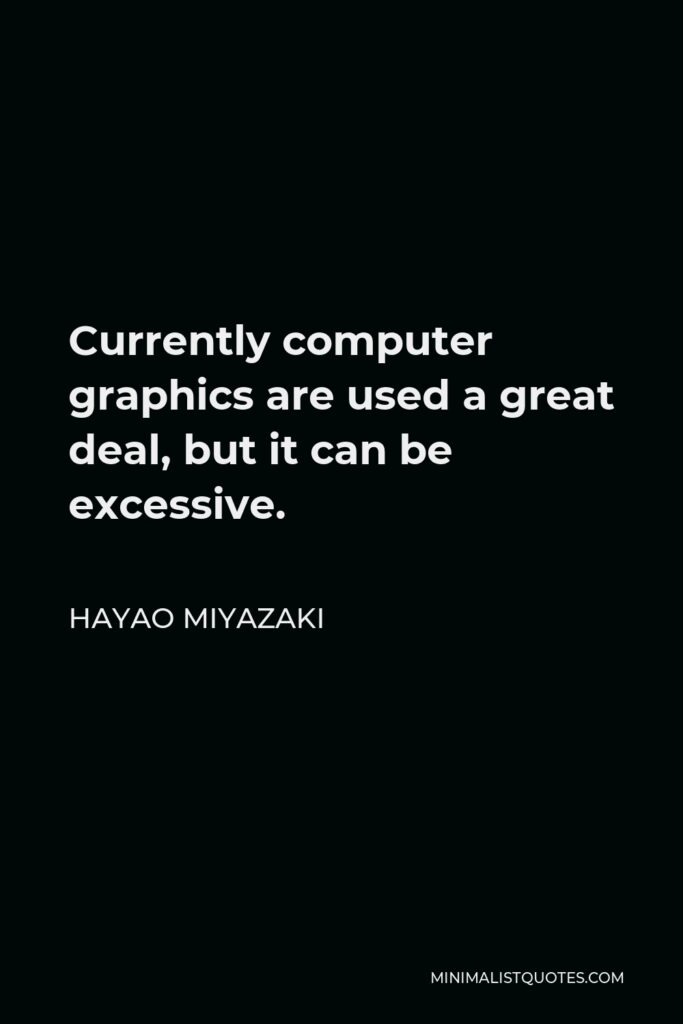 Hayao Miyazaki Quote - Currently computer graphics are used a great deal, but it can be excessive.