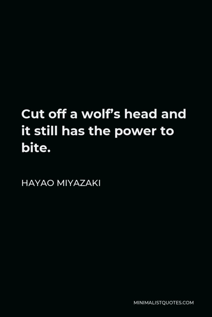 Hayao Miyazaki Quote - Cut off a wolf’s head and it still has the power to bite.