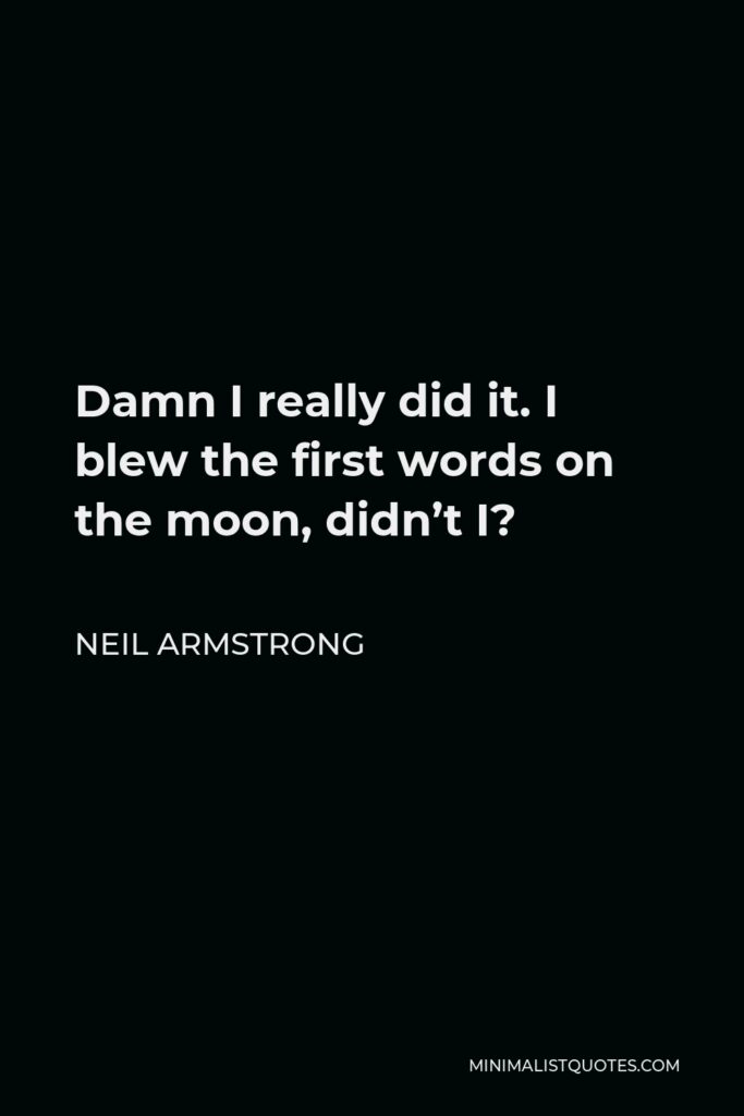 Neil Armstrong Quote - Damn I really did it. I blew the first words on the moon, didn’t I?