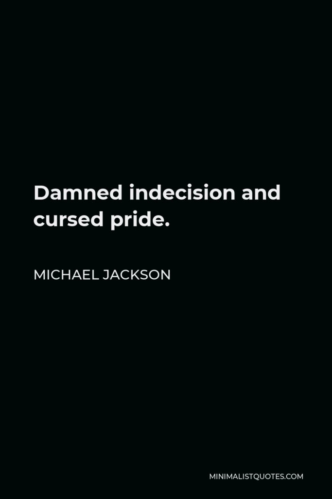 Michael Jackson Quote - Damned indecision and cursed pride.