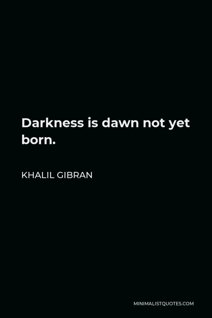 Khalil Gibran Quote - Darkness is dawn not yet born.