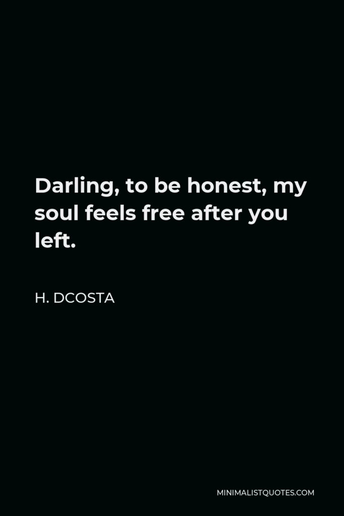 H. Dcosta Quote - Darling, to be honest, my soul feels free after you left.
