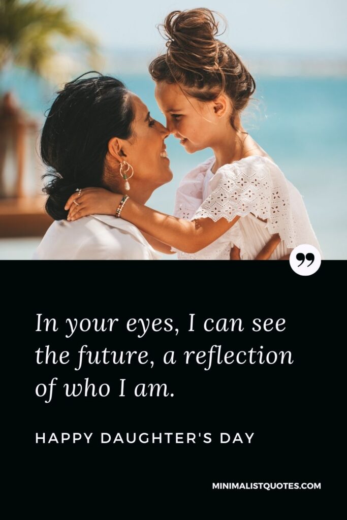 Daughter's Day Wish, Quote & Message With Image: In your eyes, I can see the future, a reflection of who I am. Happy Daughter's Day!