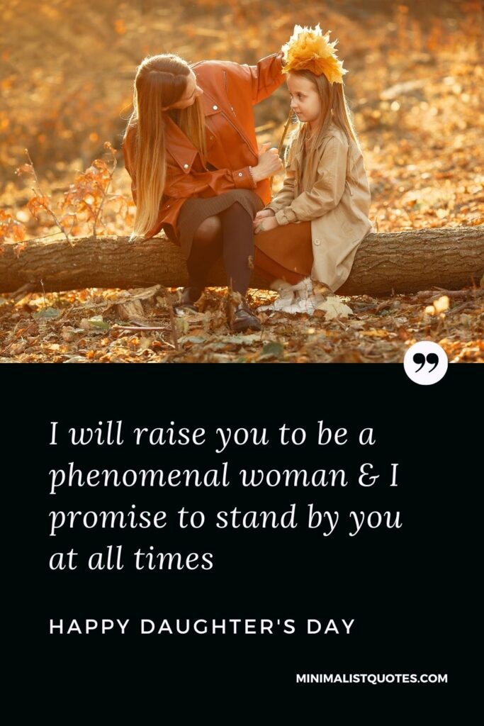 Daughter Day Wish, Message & Quote With Image: I will raise you to be a phenomenal woman & I promise to stand by you at all times. Happy Daughter's Day!
