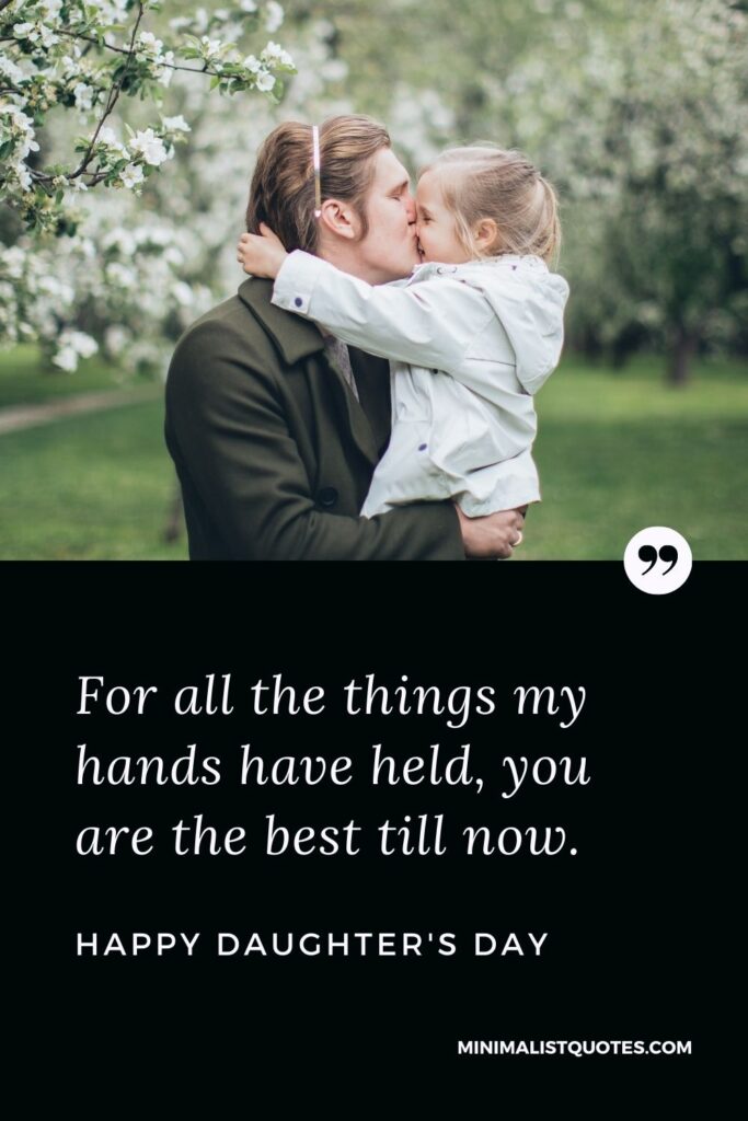 Daughter's Day Wish, Quote & Message With Image: For all the things my hands have held, you are the best till now. Happy Daughter's Day!