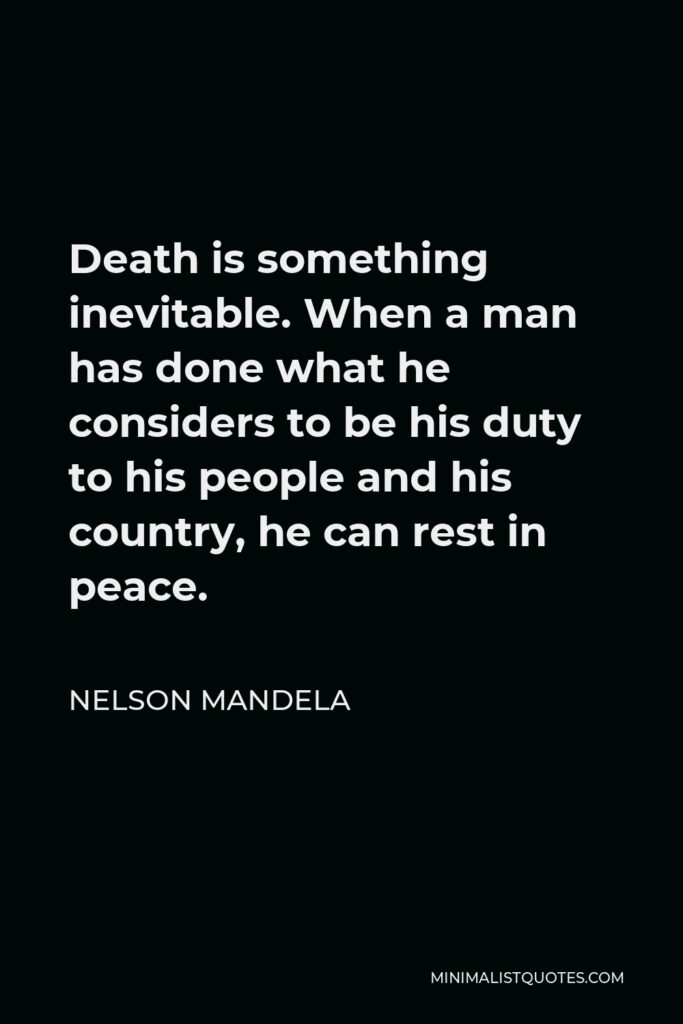 Nelson Mandela Quote - Death is something inevitable. When a man has done what he considers to be his duty to his people and his country, he can rest in peace.