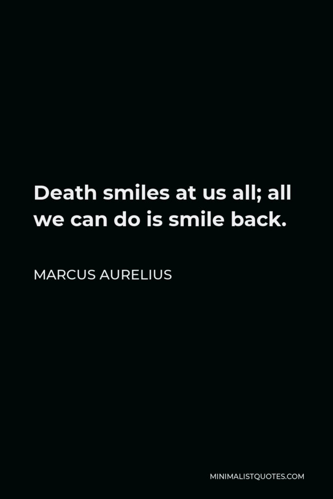 Marcus Aurelius Quote - Death smiles at us all; all we can do is smile back.
