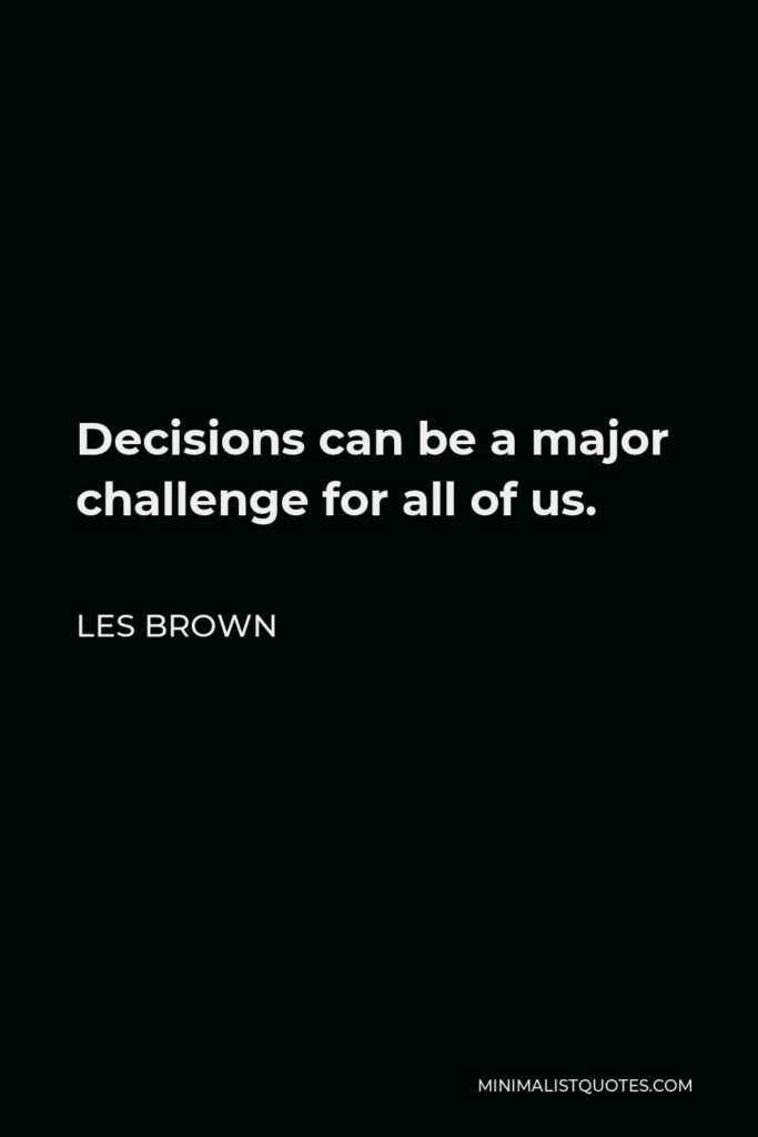Les Brown Quote - Decisions can be a major challenge for all of us.