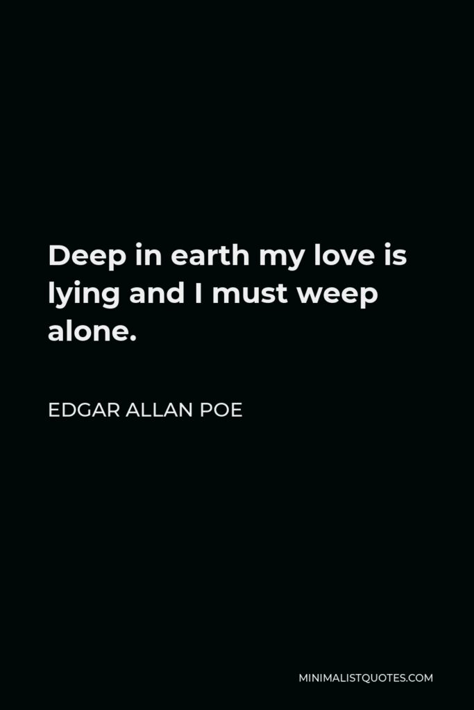 Edgar Allan Poe Quote - Deep in earth my love is lying and I must weep alone.