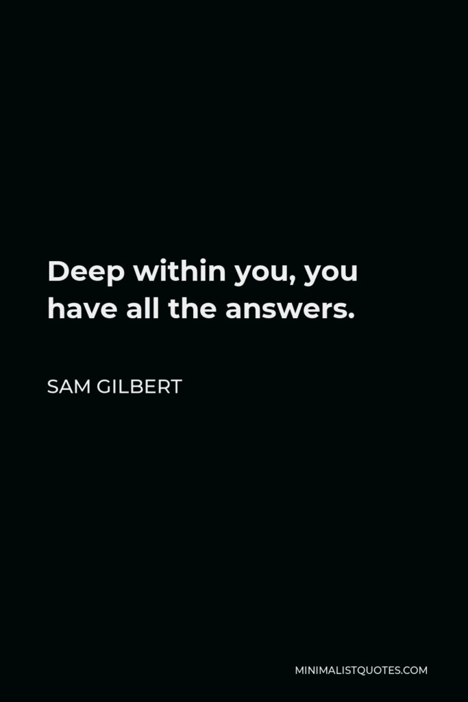 Sam Gilbert Quote - Deep within you, you have all the answers.