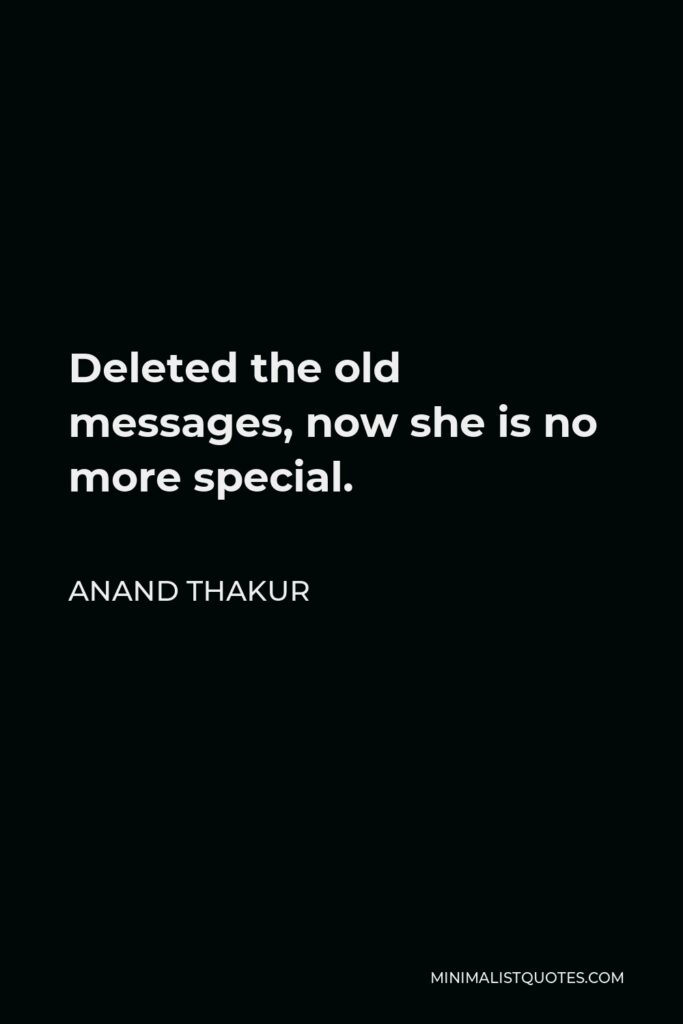 Anand Thakur Quote - Deleted the old messages, now she is no more special.
