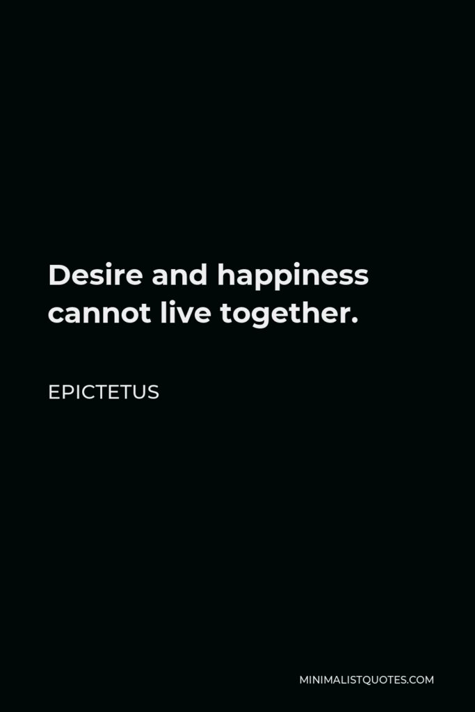 Epictetus Quote - Desire and happiness cannot live together.