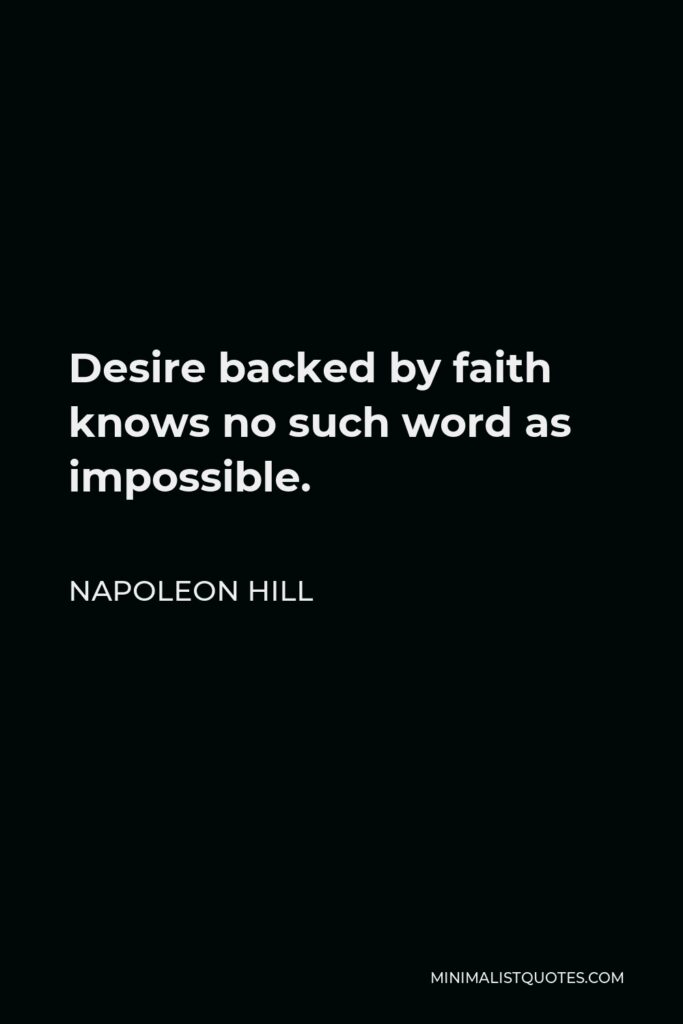 Napoleon Hill Quote - Desire backed by faith knows no such word as impossible.