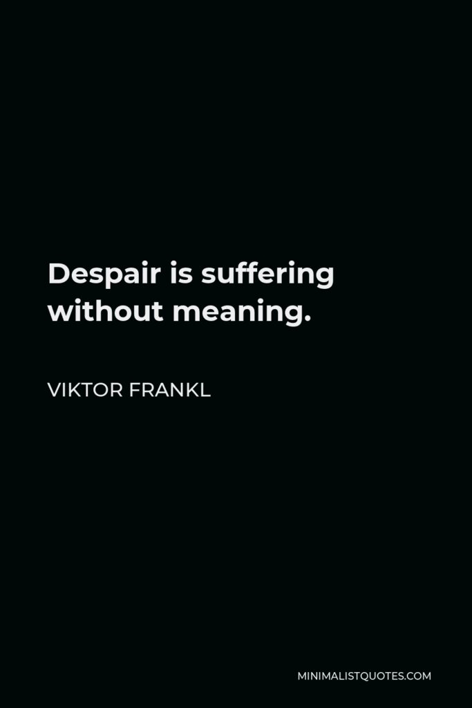 Viktor Frankl Quote - Despair is suffering without meaning.