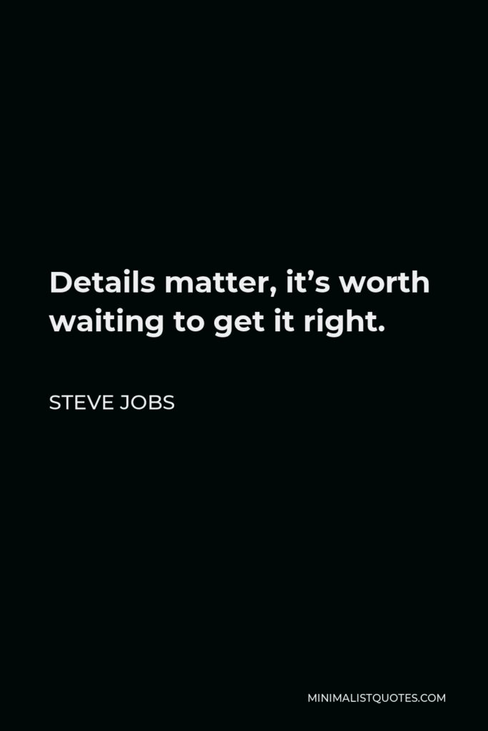 Steve Jobs Quote - Details matter, it’s worth waiting to get it right.