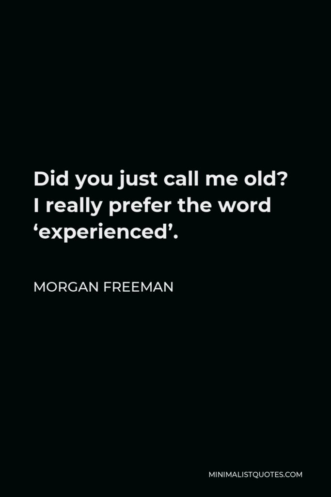Morgan Freeman Quote - Did you just call me old? I really prefer the word ‘experienced’.