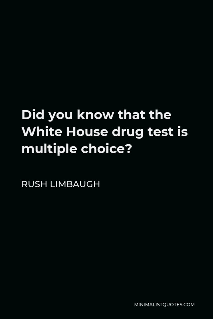 Rush Limbaugh Quote - Did you know that the White House drug test is multiple choice?