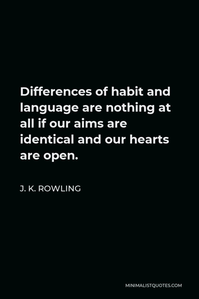J. K. Rowling Quote - Differences of habit and language are nothing at all if our aims are identical and our hearts are open.