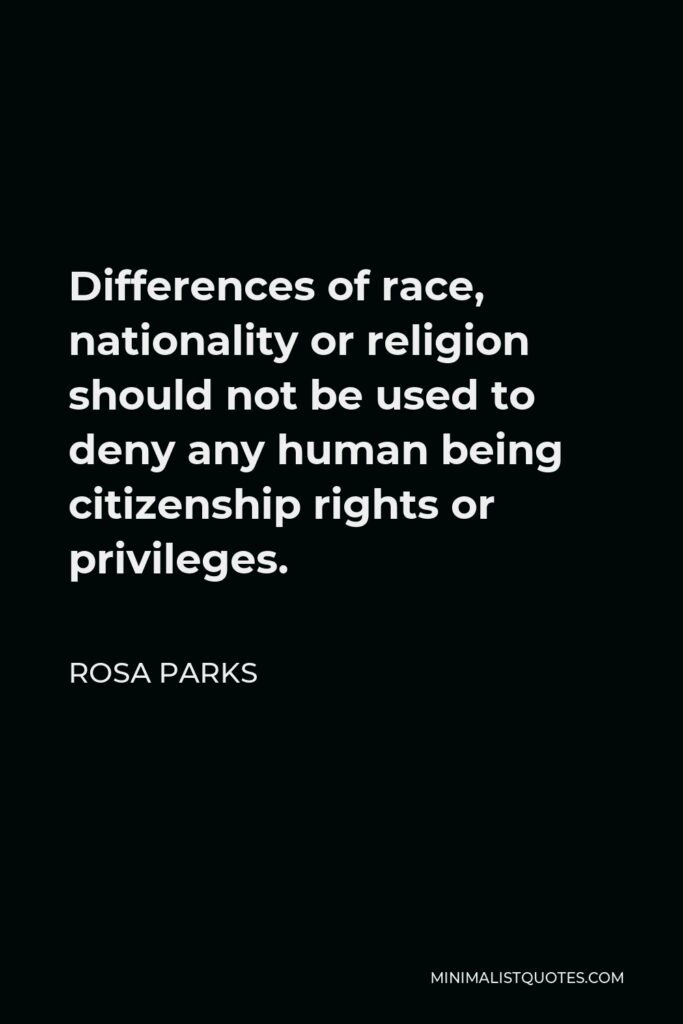 Rosa Parks Quote - Differences of race, nationality or religion should not be used to deny any human being citizenship rights or privileges.