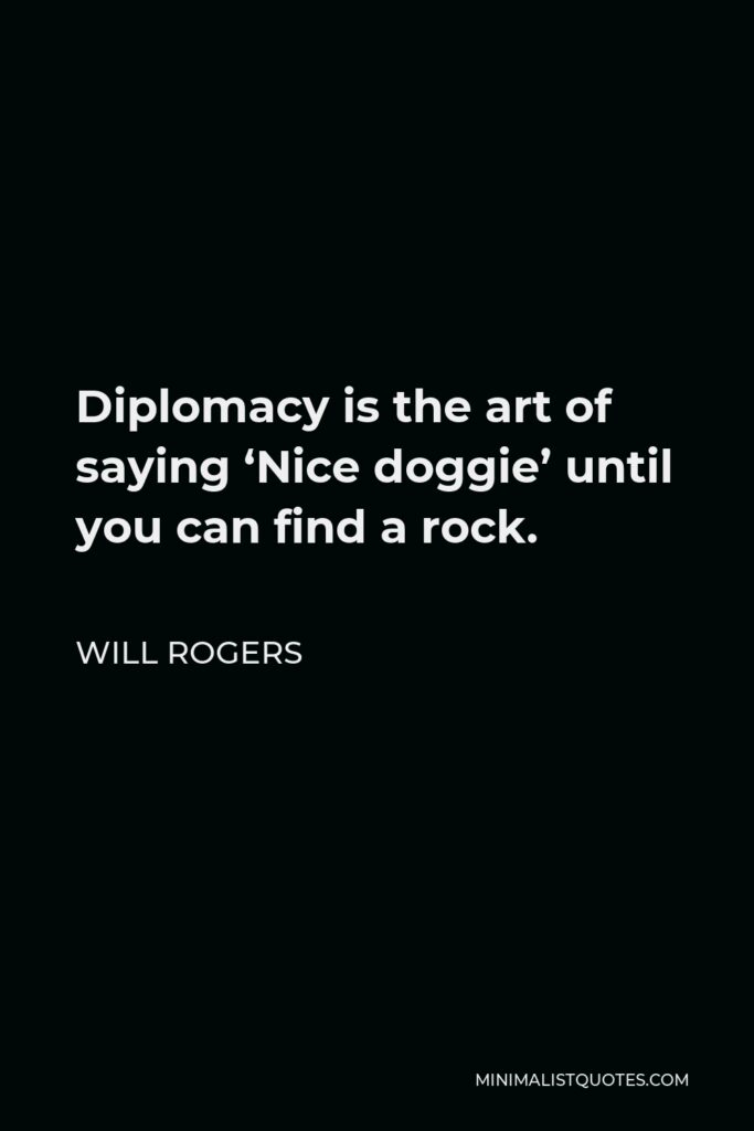 Will Rogers Quote - Diplomacy is the art of saying ‘Nice doggie’ until you can find a rock.