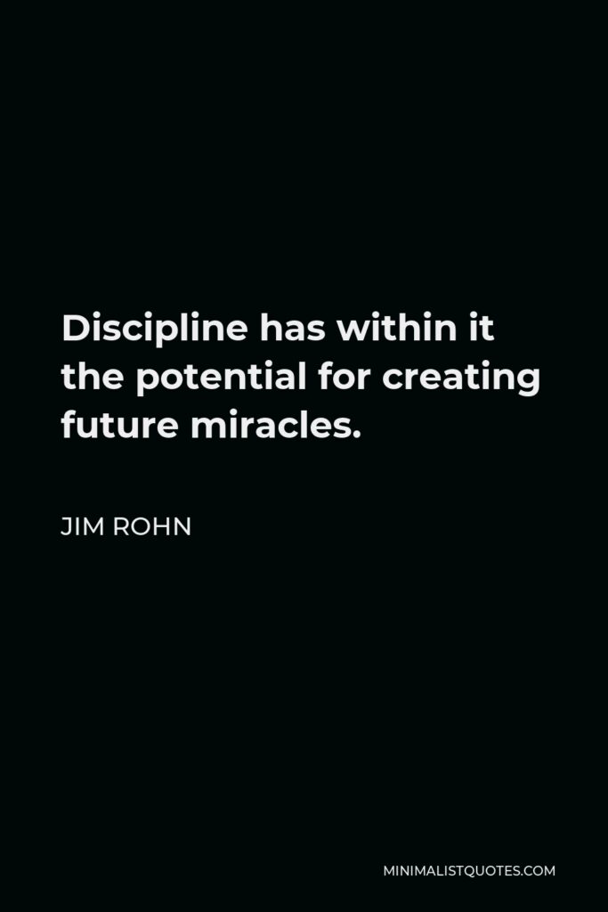 Jim Rohn Quote - Discipline has within it the potential for creating future miracles.