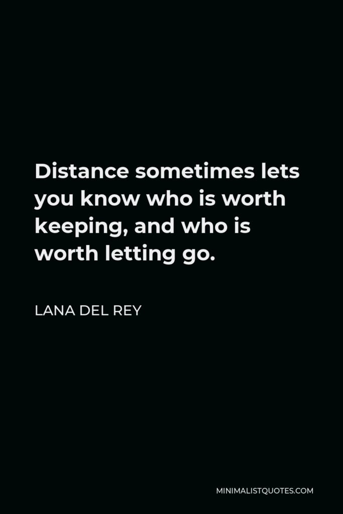 Lana Del Rey Quote - Distance sometimes lets you know who is worth keeping, and who is worth letting go.