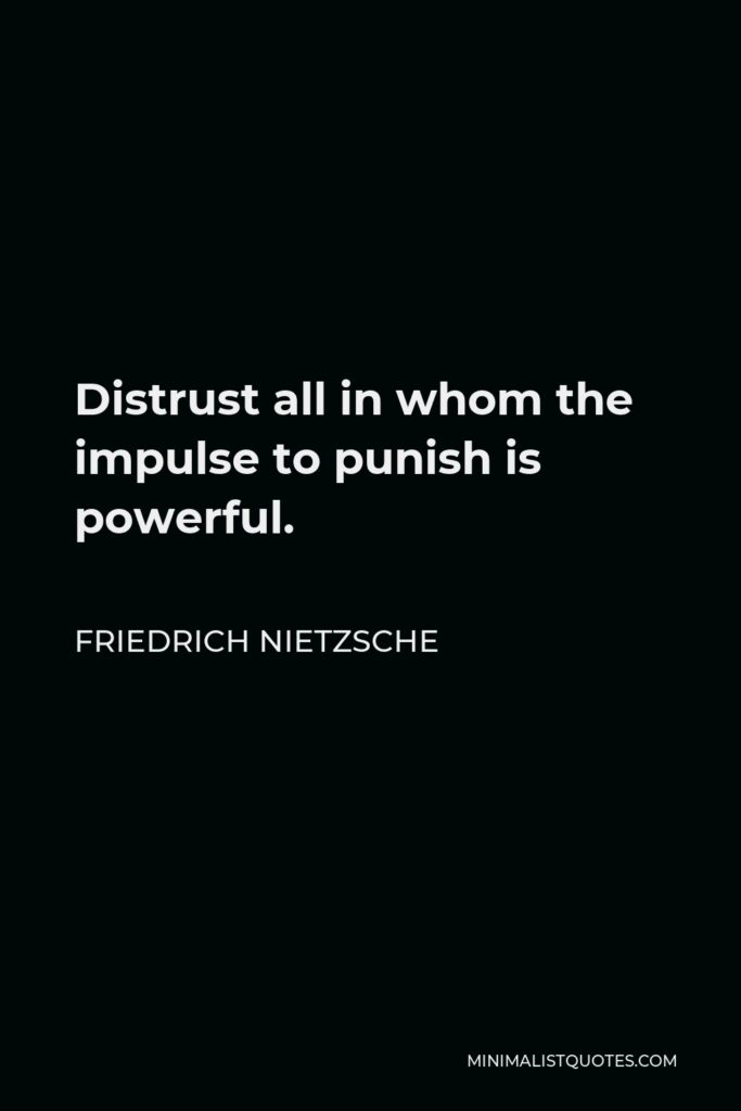 Friedrich Nietzsche Quote - Distrust all in whom the impulse to punish is powerful.