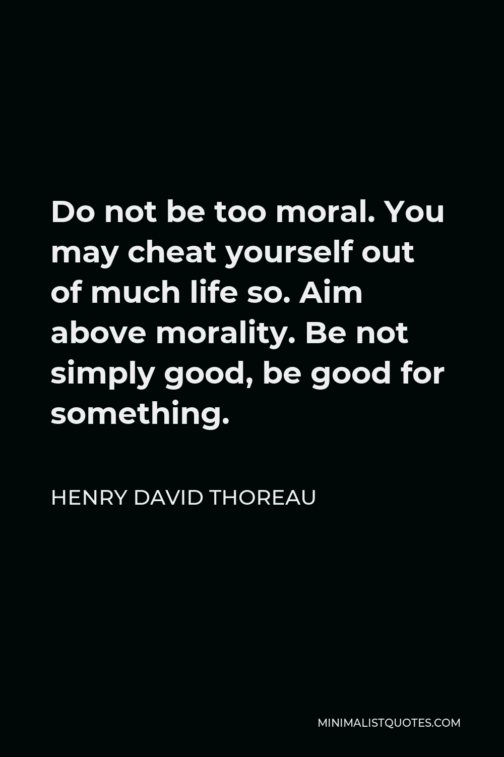 Henry David Thoreau Quote - Do not be too moral. You may cheat yourself out of much life so. Aim above morality. Be not simply good, be good for something.