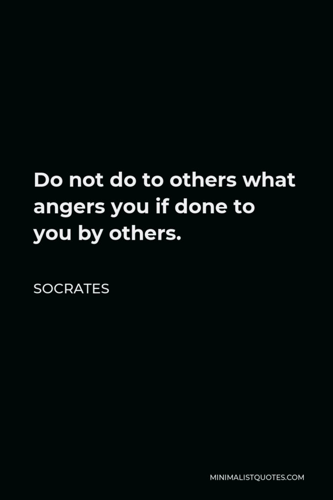 Socrates Quote - Do not do to others what angers you if done to you by others.
