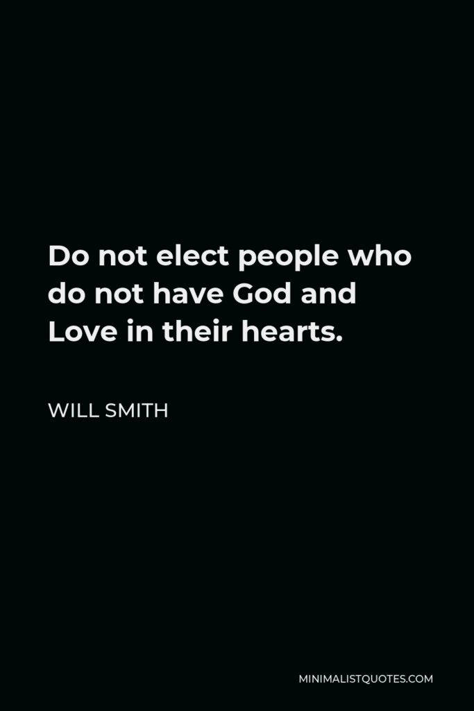 Will Smith Quote - Do not elect people who do not have God and Love in their hearts.